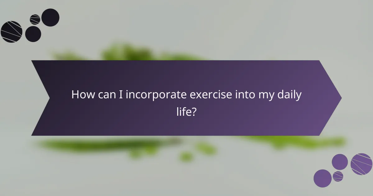 How can I incorporate exercise into my daily life?