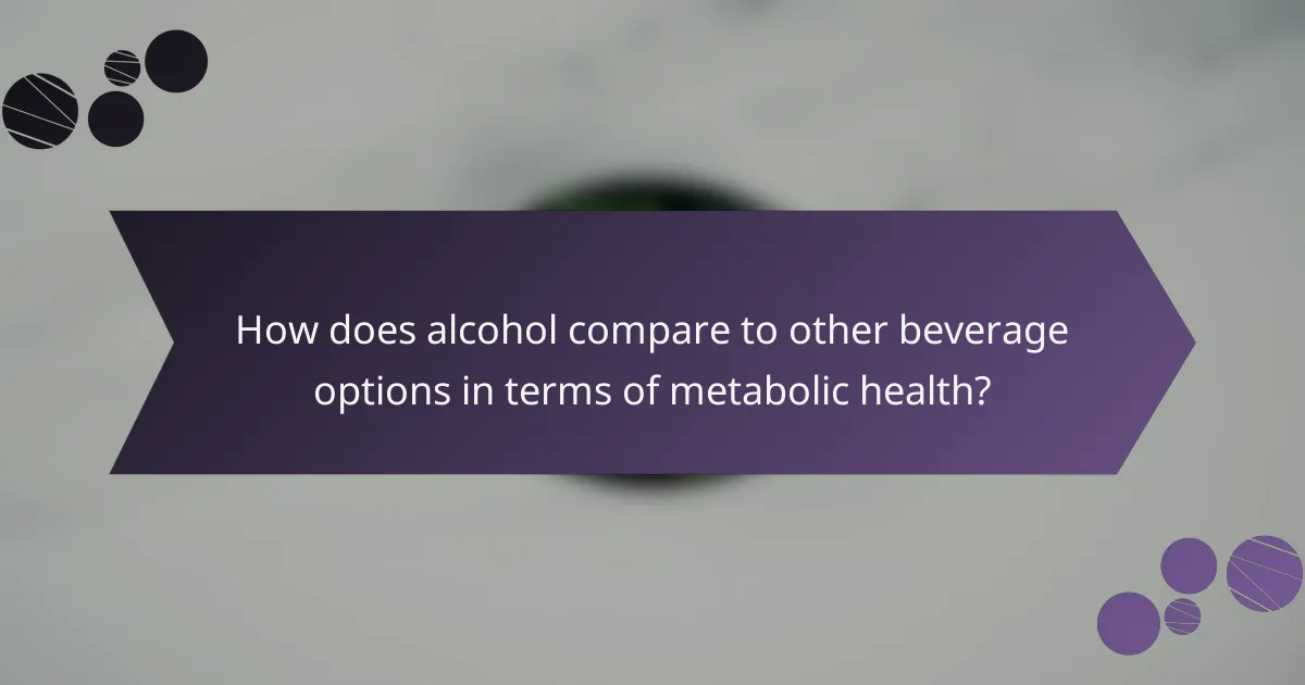 How does alcohol compare to other beverage options in terms of metabolic health?
