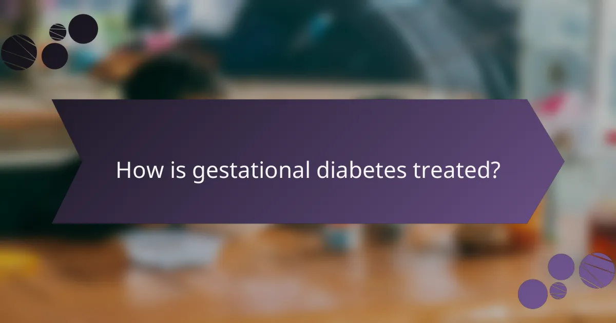 How is gestational diabetes treated?
