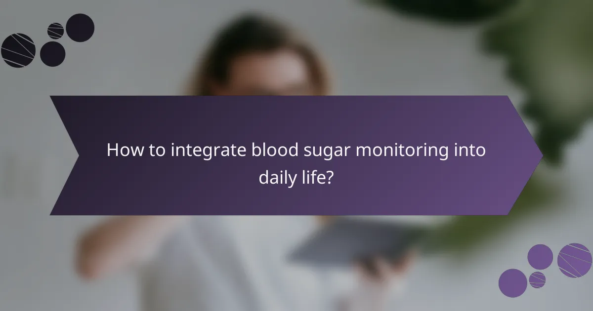 How to integrate blood sugar monitoring into daily life?