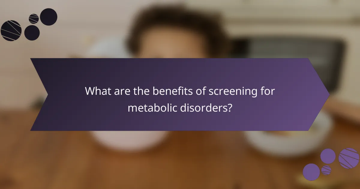 What are the benefits of screening for metabolic disorders?
