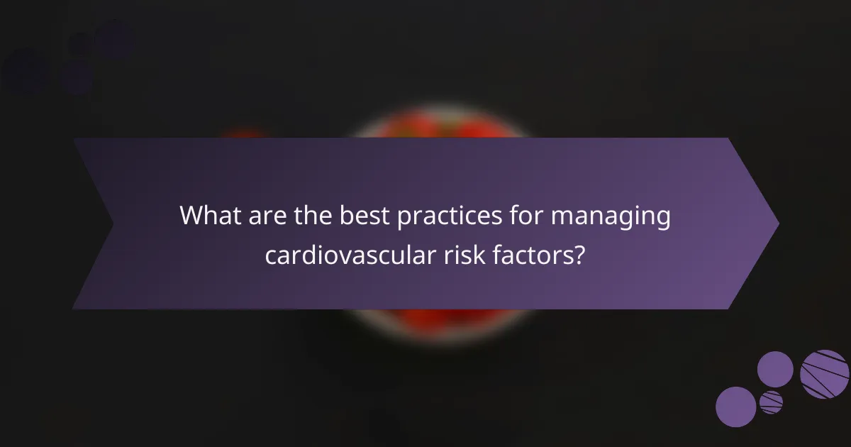 What are the best practices for managing cardiovascular risk factors?