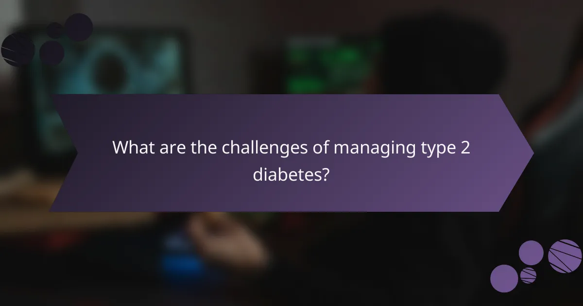 What are the challenges of managing type 2 diabetes?