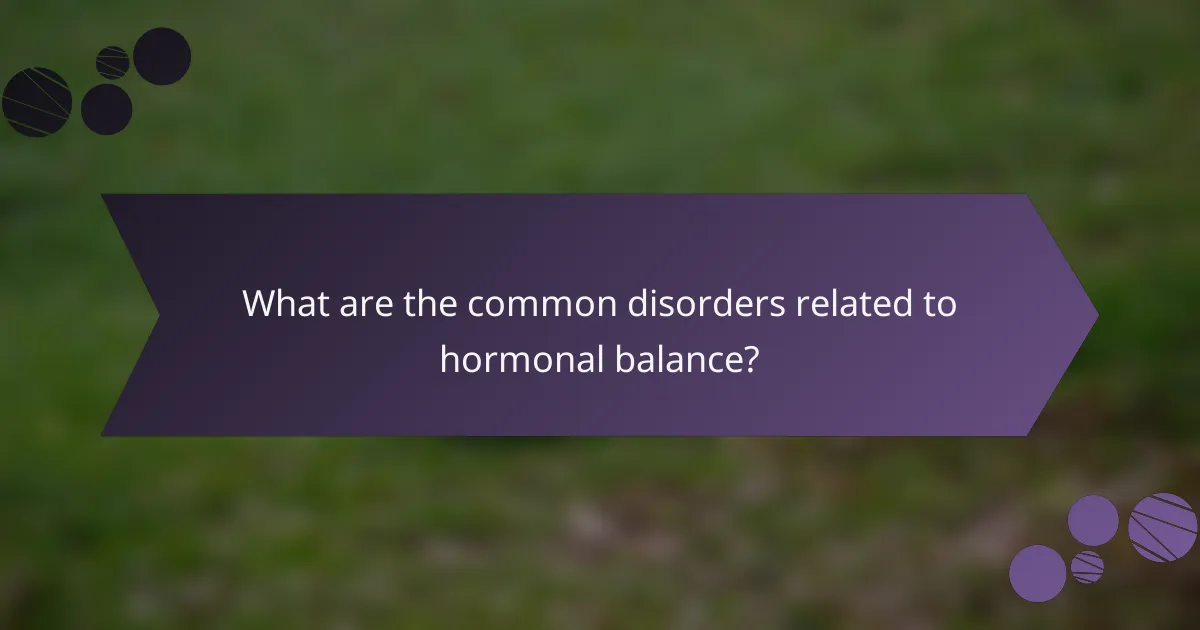 What are the common disorders related to hormonal balance?