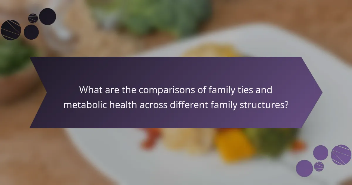What are the comparisons of family ties and metabolic health across different family structures?