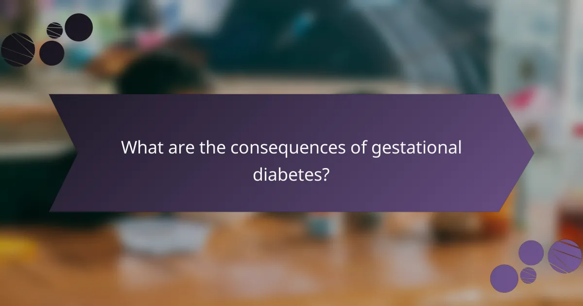What are the consequences of gestational diabetes?