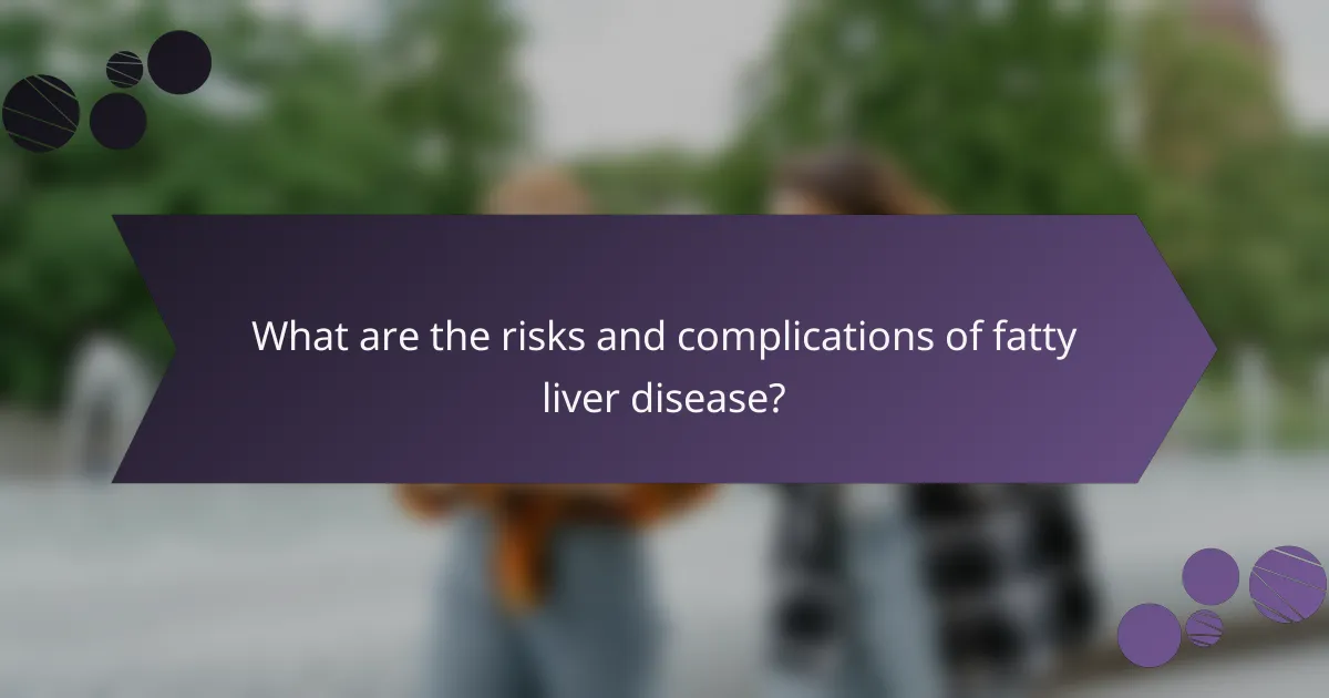 What are the risks and complications of fatty liver disease?
