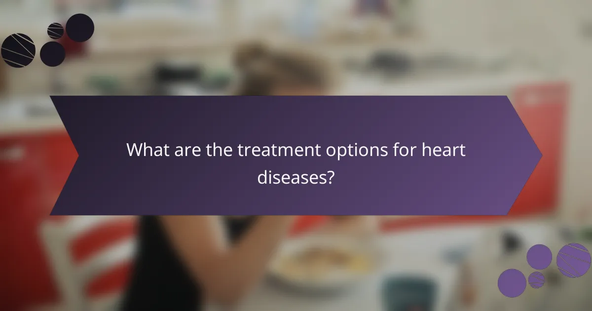 What are the treatment options for heart diseases?