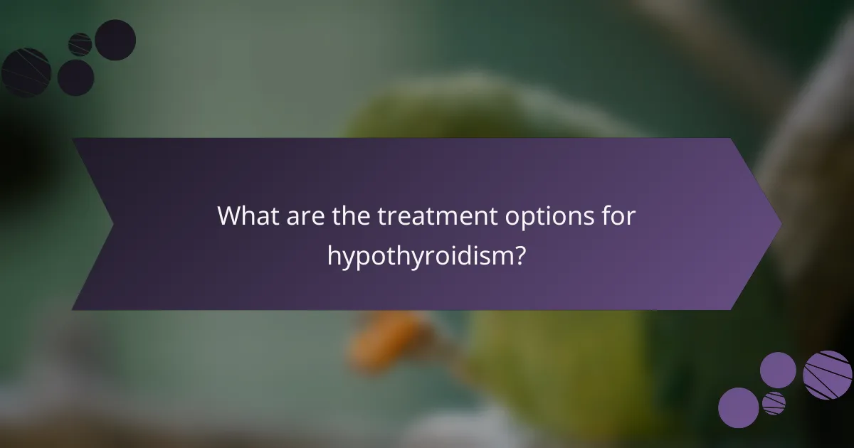 What are the treatment options for hypothyroidism?