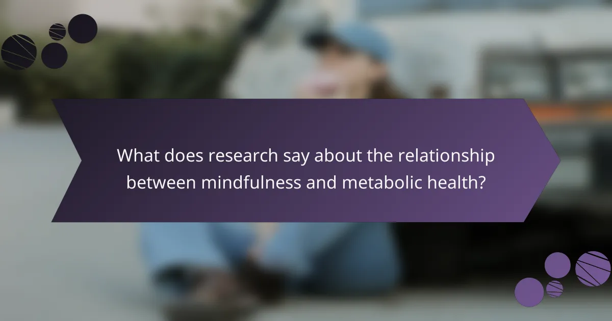 What does research say about the relationship between mindfulness and metabolic health?