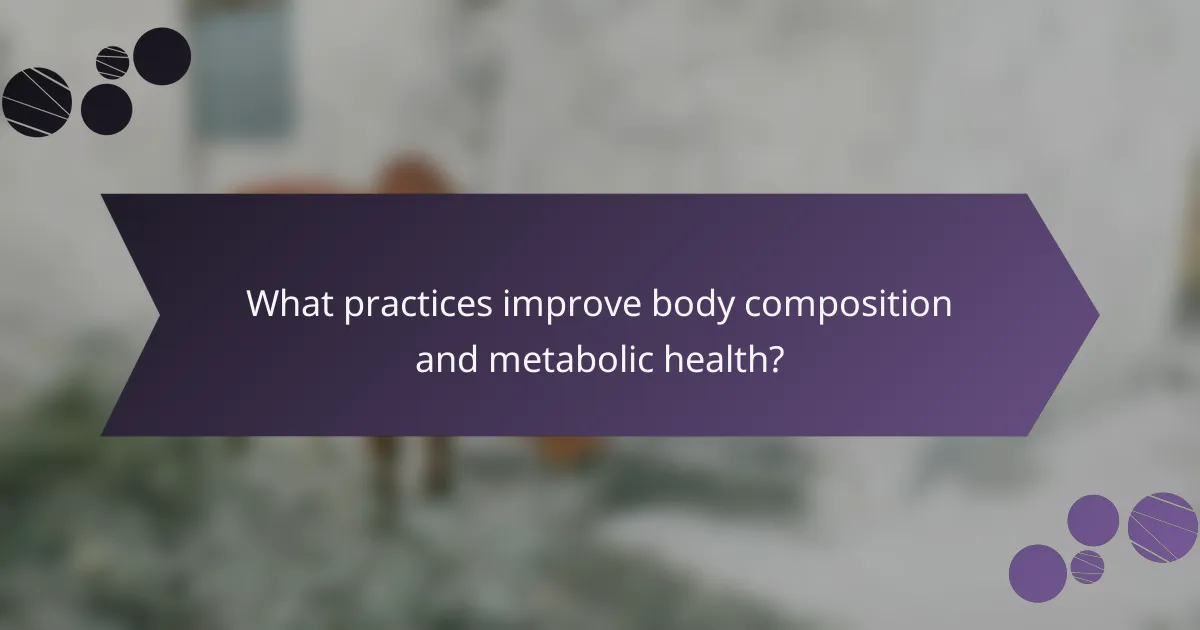What practices improve body composition and metabolic health?