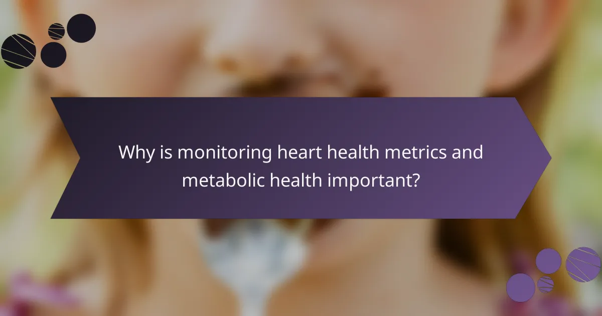 Why is monitoring heart health metrics and metabolic health important?